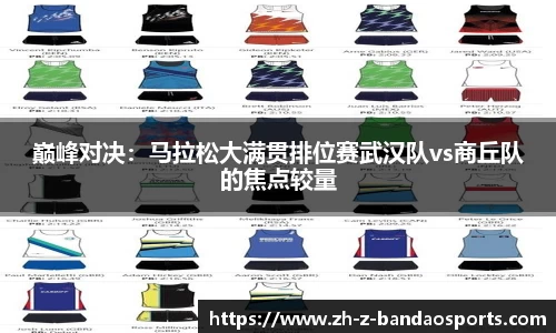 巅峰对决：马拉松大满贯排位赛武汉队vs商丘队的焦点较量