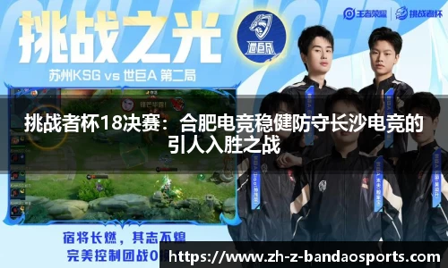 挑战者杯18决赛：合肥电竞稳健防守长沙电竞的引人入胜之战
