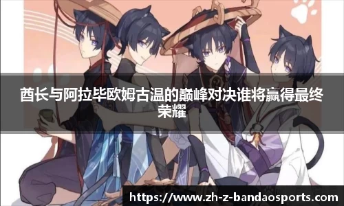 酋长与阿拉毕欧姆古温的巅峰对决谁将赢得最终荣耀